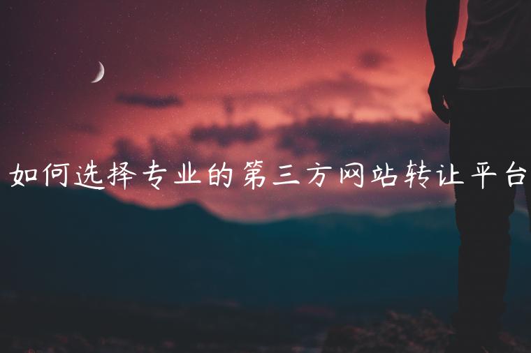 如何選擇專業(yè)的第三方網(wǎng)站轉(zhuǎn)讓平臺